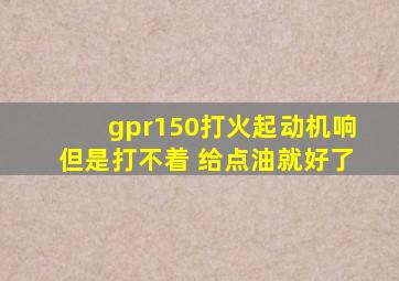 gpr150打火起动机响但是打不着 给点油就好了